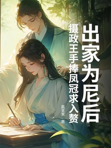 出家为尼后摄政王手捧凤冠求入赘 出家为尼后摄政王手捧凤冠求入赘