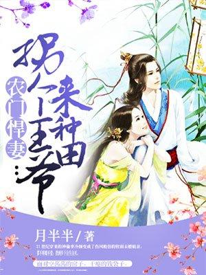 农门辣妻拐个王爷来种田完结 农门辣妻拐个王爷来种田完结
