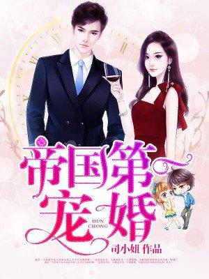 帝国第一宠婚总裁宠翻天 帝国第一宠婚总裁宠翻天