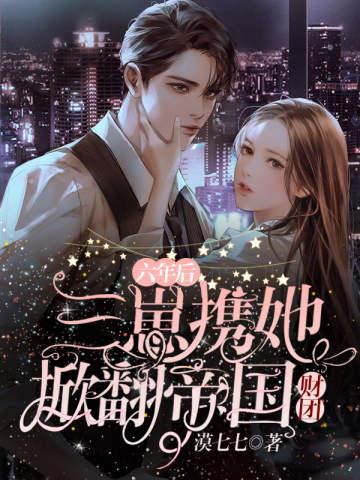 六年后三崽携她掀翻帝国财团 六年后三崽携她掀翻帝国财团