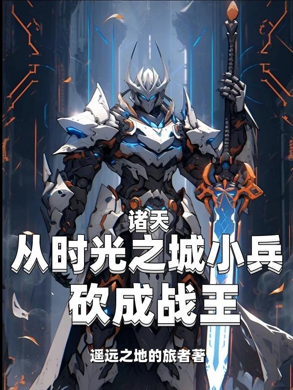 诸天:从时光之城小兵砍成战王 诸天:从时光之城小兵砍成战王