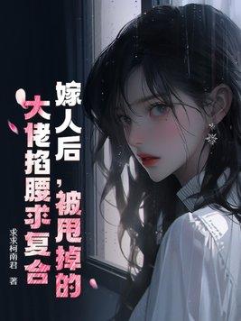 嫁人后,被甩掉的大佬掐腰求复合 嫁人后,被甩掉的大佬掐腰求复合