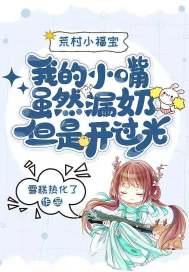 荒村小福宝:我的小嘴虽然漏奶但是开过光 荒村小福宝:我的小嘴虽然漏奶但是开过光