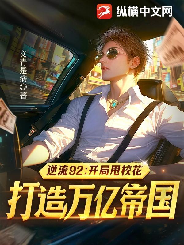 逆流92:开局甩校花,打造万亿帝国 逆流92:开局甩校花,打造万亿帝国