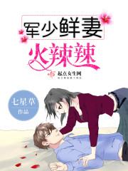 军少鲜妻火辣辣 军少鲜妻火辣辣